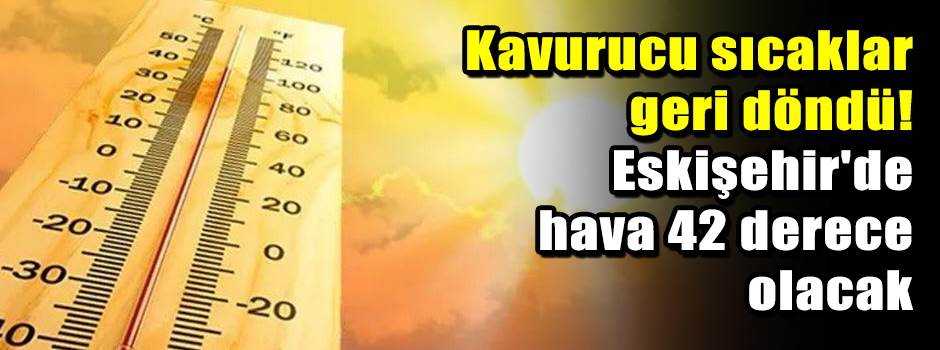 Kavurucu sıcaklar geri döndü! Eskişehir'de hava 42 derece olacak