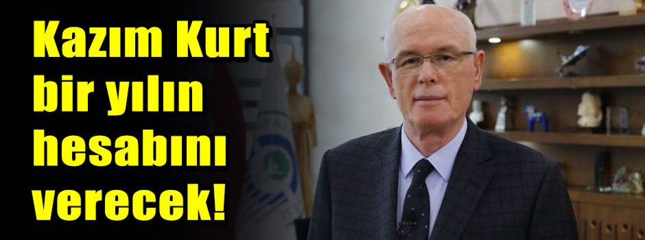 Kazım Kurt bir yılın hesabını verecek!