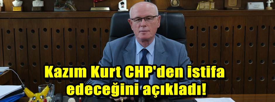 Kazım Kurt CHP'den istifa edeceğini açıkladı!