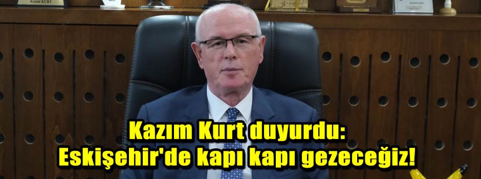 Kazım Kurt duyurdu: Eskişehir'de kapı kapı ge…