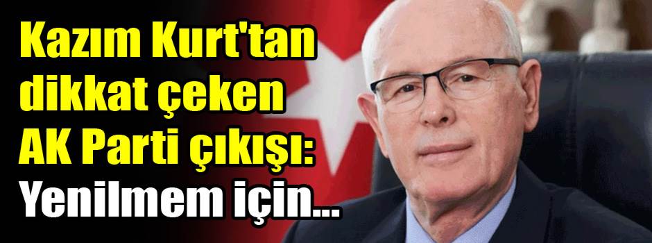 Kazım Kurt'tan dikkat çeken AK Parti çıkışı: Yenilmem için...