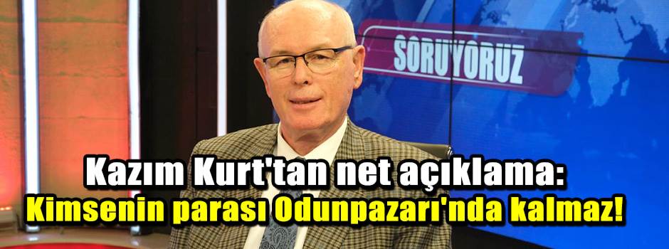 Kazım Kurt'tan net açıklama: Kimsenin parası …