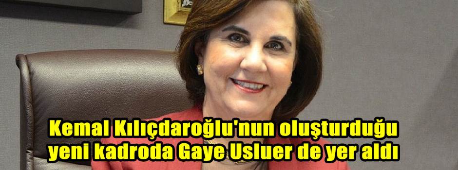 Kemal Kılıçdaroğlu'nun oluşturduğu yeni kadroda Gaye Usluer de yer aldı