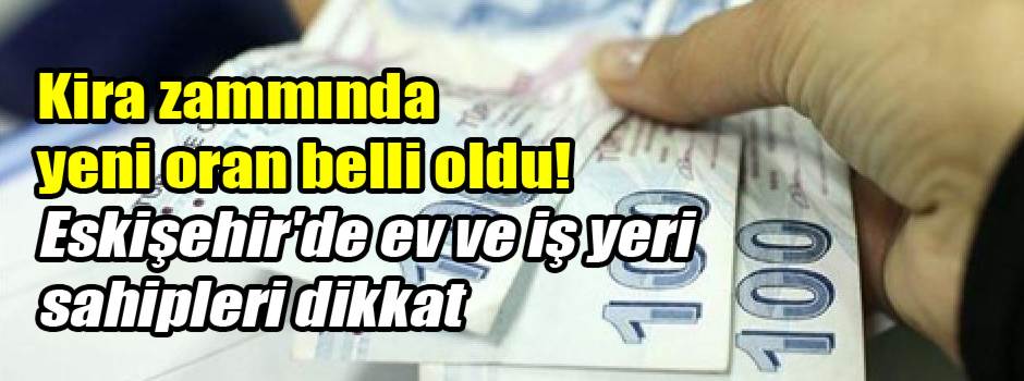 Kira zammında yeni oran belli oldu! Eskişehir'de ev ve iş yeri sahipleri dikkat