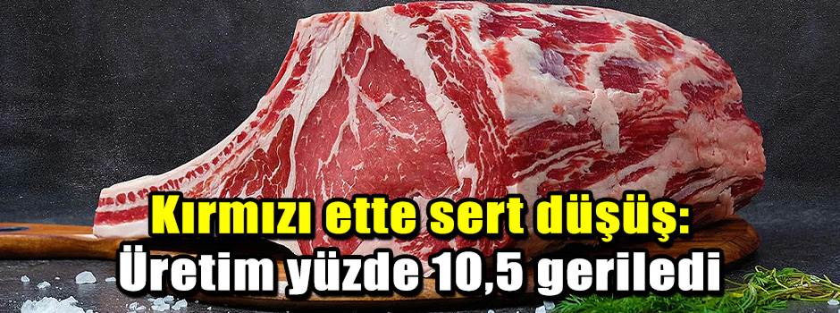 Kırmızı ette sert düşüş: Üretim yüzde 10,5 geriledi