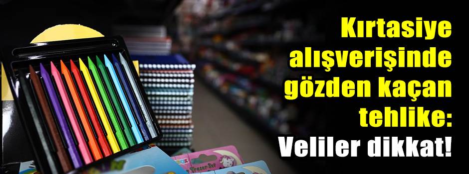 Kırtasiye alışverişinde gözden kaçan tehlike: Veliler dikkat!