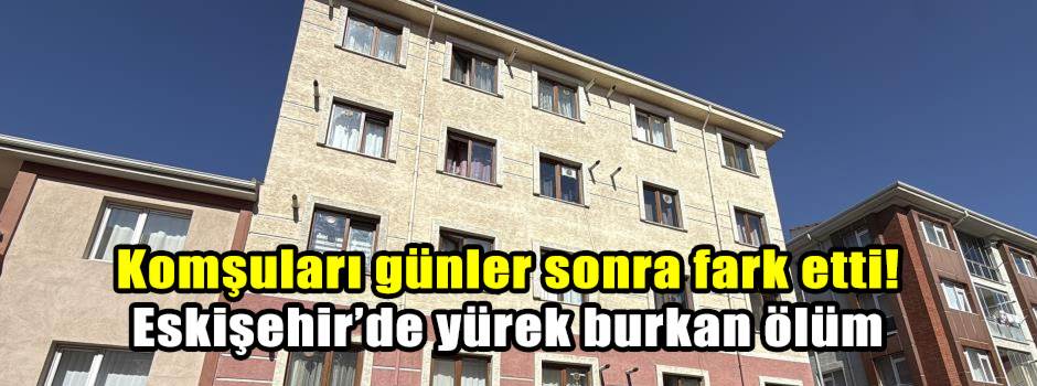 Komşuları günler sonra fark etti! Eskişehir’d…