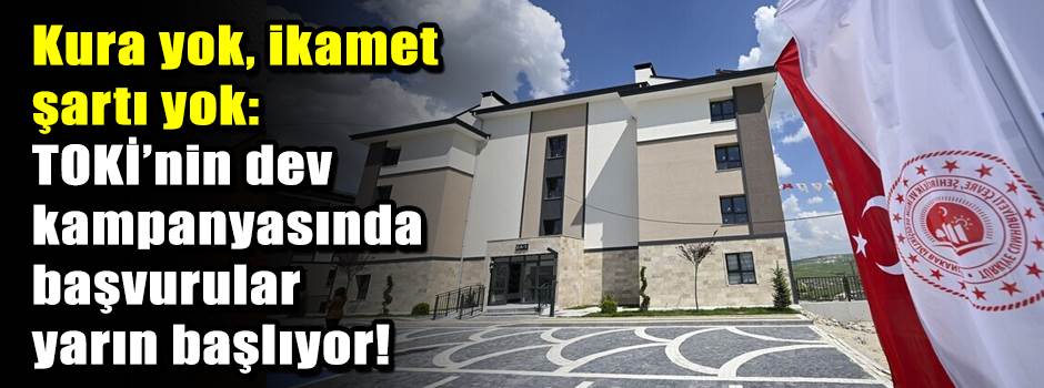 Kura yok, ikamet şartı yok: TOKİ’nin dev kampanyasında başvurular yarın başlıyor!