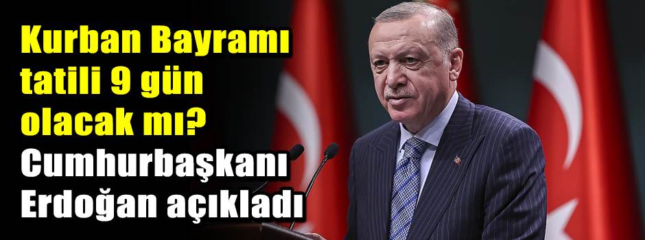 Kurban Bayramı tatili 9 gün olacak mı? Cumhurbaşkanı Erdoğan açıkladı