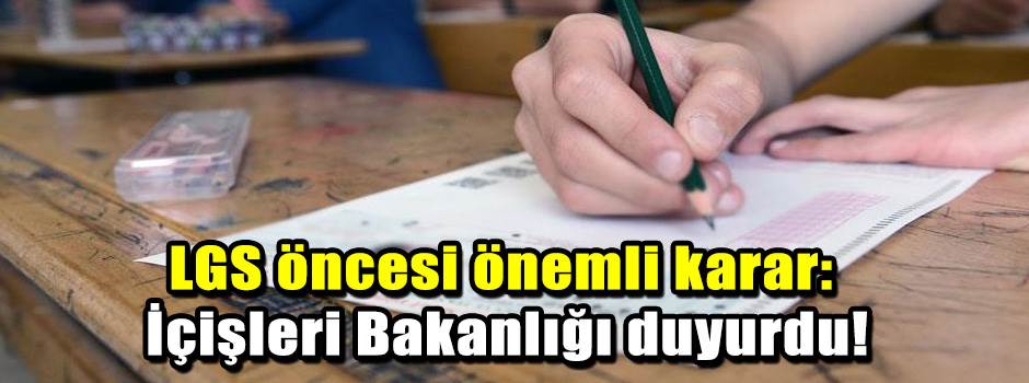 LGS öncesi önemli karar: İçişleri Bakanlığı duyurdu!