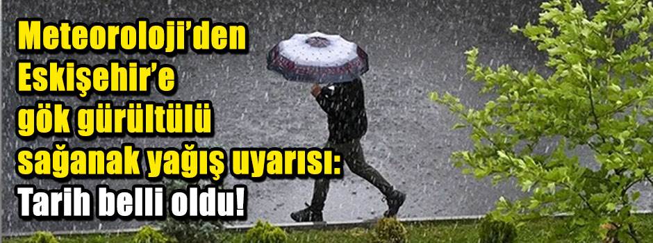 Meteoroloji’den Eskişehir'e gök gürültülü sağanak yağış uyarısı: Tarih belli oldu!