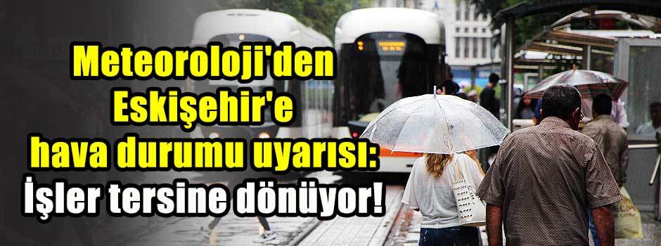 Meteoroloji'den Eskişehir'e hava durumu uyarısı: İşler tersine dönüyor!