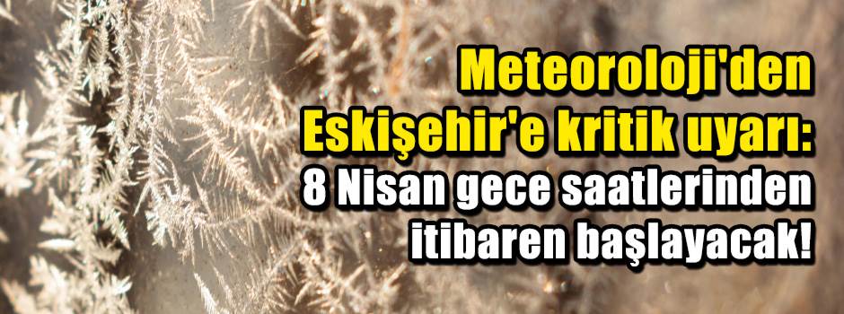 Meteoroloji'den Eskişehir'e kritik uyarı: 8 N…