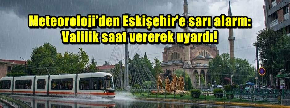 Meteoroloji’den Eskişehir’e sarı alarm: Valilik saat vererek uyardı!