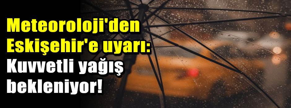 Meteoroloji'den Eskişehir'e uyarı: Kuvvetli y…