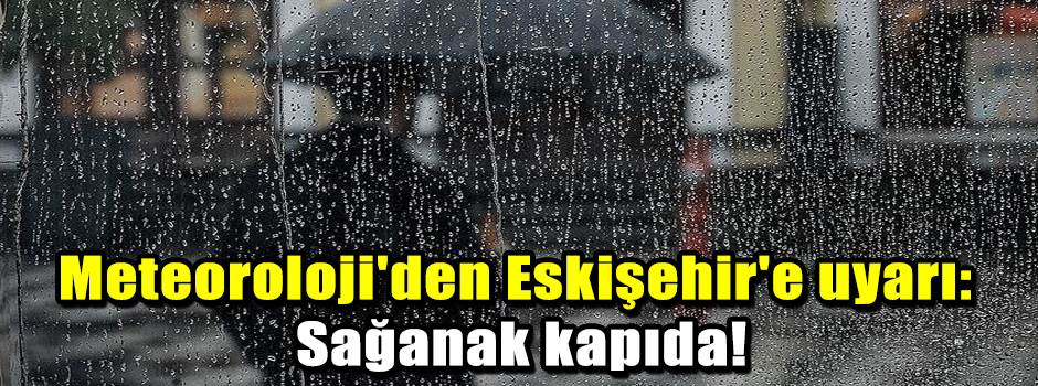 Meteoroloji'den Eskişehir'e uyarı: Sağanak ka…