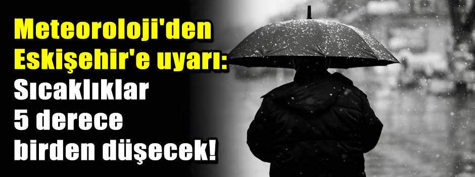 Meteoroloji'den Eskişehir'e uyarı: Sıcaklıkla…