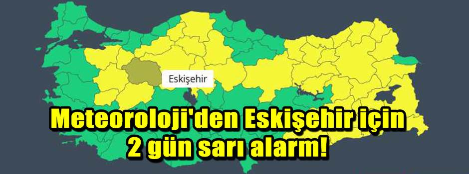 Meteoroloji'den Eskişehir için 2 gün sarı alarm!