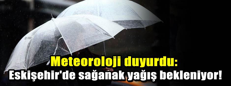 Meteoroloji duyurdu: Eskişehir'de sağanak yağış bekleniyor!