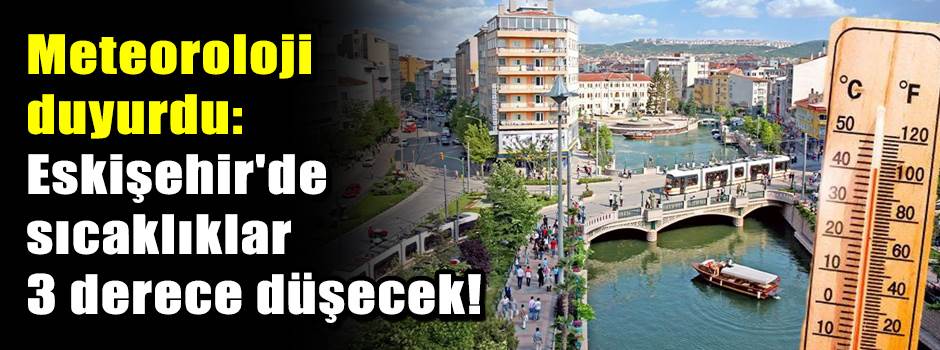 Meteoroloji duyurdu: Eskişehir'de sıcaklıklar 3 derece düşecek!