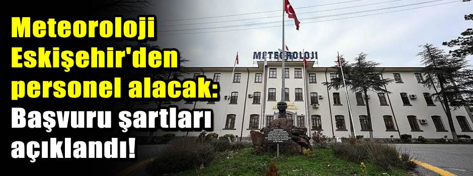 Meteoroloji Eskişehir'den personel alacak: Başvuru şartları açıklandı!