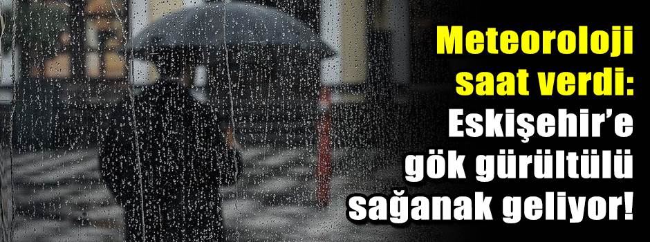 Meteoroloji saat verdi: Eskişehir’e gök gürül…
