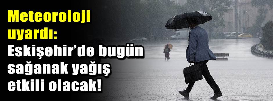 Meteoroloji uyardı: Eskişehir’de bugün sağana…