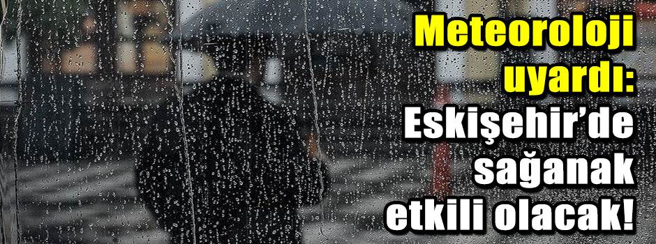 Meteoroloji uyardı: Eskişehir’de sağanak etkili olacak!