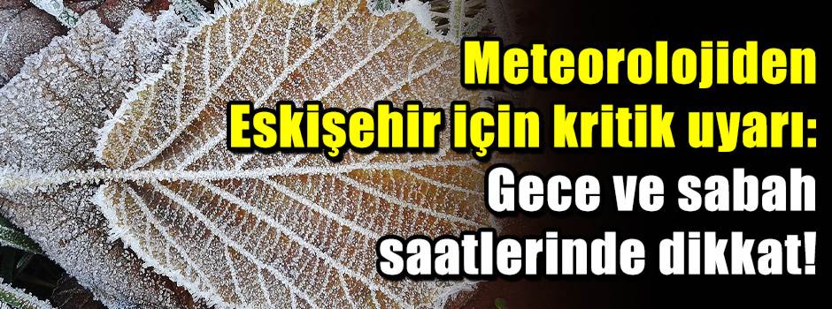Meteorolojiden Eskişehir için kritik uyarı: G…