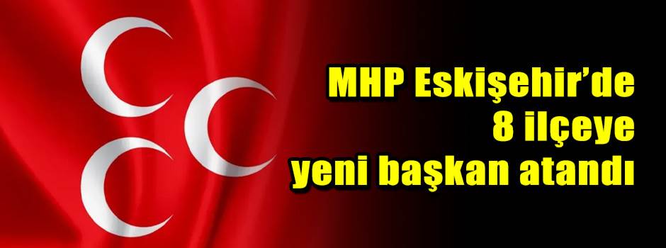 MHP Eskişehir’de 8 ilçeye yeni başkan atandı