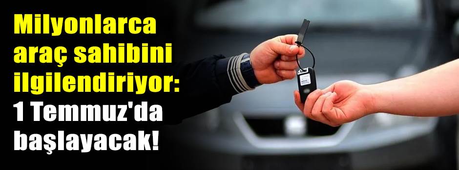Milyonlarca araç sahibini ilgilendiriyor: 1 Temmuz'da başlayacak!