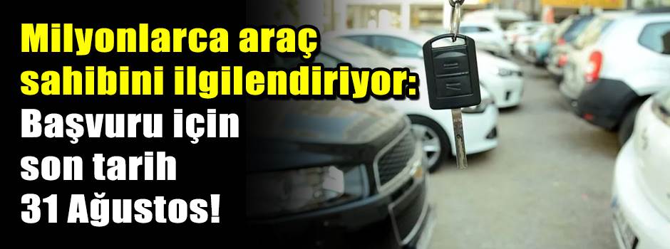 Milyonlarca araç sahibini ilgilendiriyor: Başvuru için son tarih 31 Ağustos!