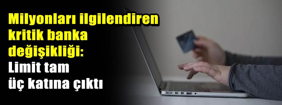 Milyonları ilgilendiren kritik banka değişikliği: Limit tam üç katına çıktı