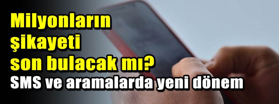 Milyonların şikayeti son bulacak mı: SMS ve aramalarda yeni dönem