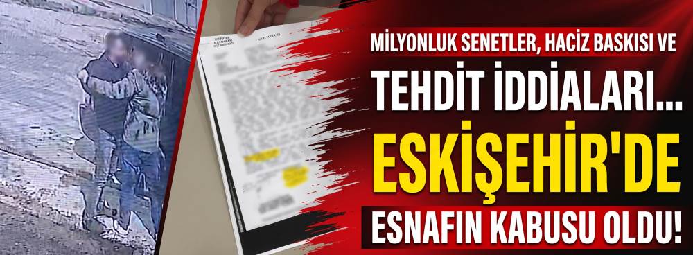 Milyonluk senetler, haciz baskısı ve tehdit iddiaları… Eskişehir’de esnafın kabusu oldu