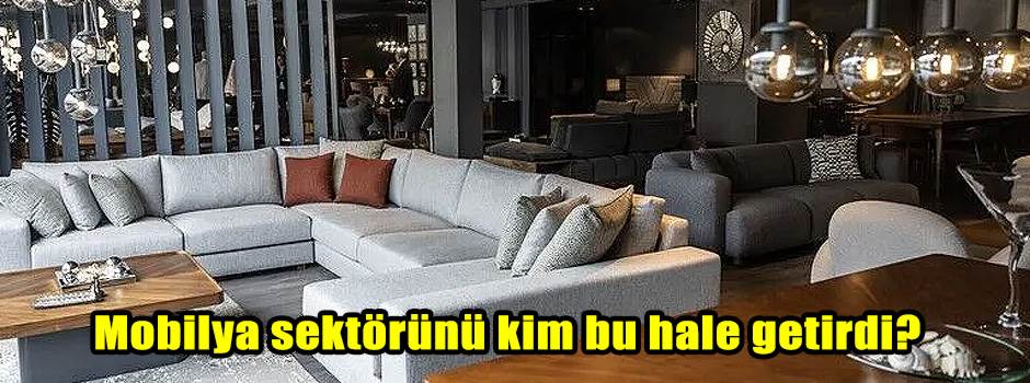 Mobilya sektörünü kim bu hale getirdi? 