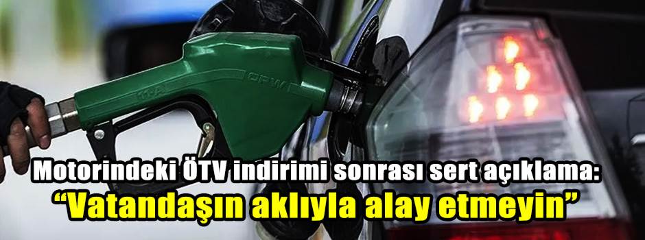 Motorindeki ÖTV indirimi sonrası sert açıklama: “Vatandaşın aklıyla alay etmeyin”