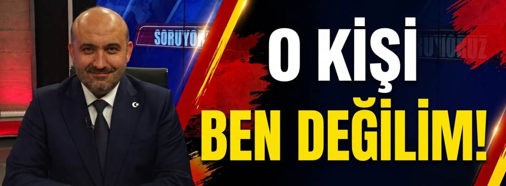 O kişi ben değilim!