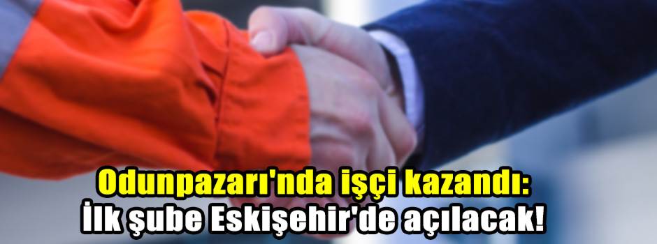 Odunpazarı'nda işçi kazandı: İlk şube Eskişeh…