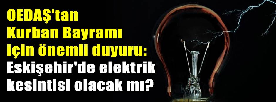 OEDAŞ'tan Kurban Bayramı için önemli duyuru: Eskişehir'de elektrik kesintisi olacak mı?