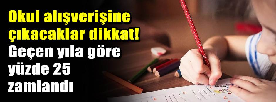 Okul alışverişine çıkacaklar dikkat! Geçen yıla göre yüzde 25 zamlandı