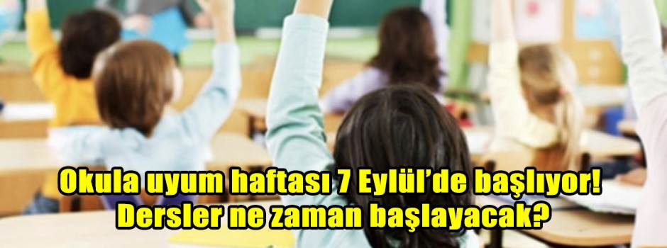 Okula uyum haftası 7 Eylül’de başlıyor: Dersler ne zaman başlayacak?