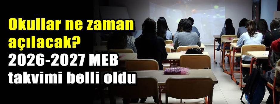 Okullar ne zaman açılacak? 2026-2027 MEB takvimi belli oldu