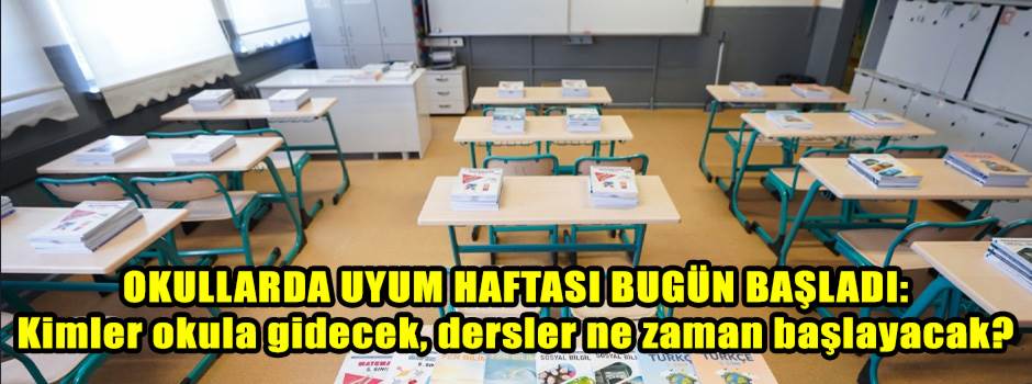 OKULLARDA UYUM HAFTASI BUGÜN BAŞLADI: Kimler okula gidecek, dersler ne zaman başlayacak?