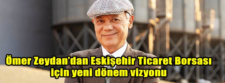 Ömer Zeydan’dan Eskişehir Ticaret Borsası için yeni dönem vizyonu