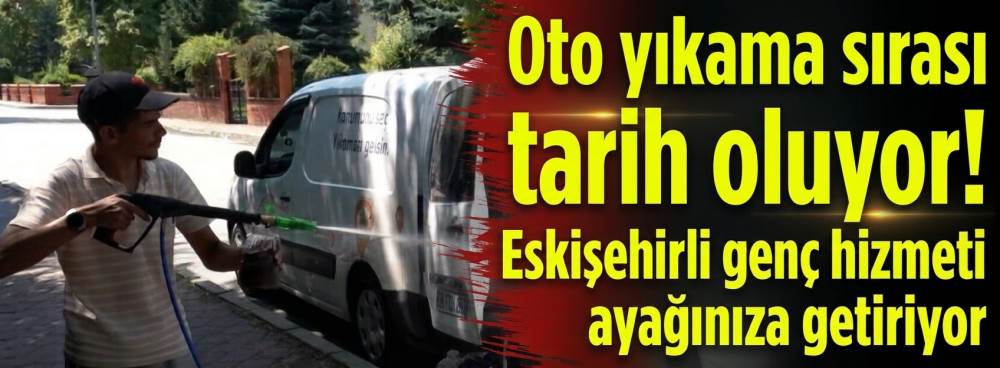 Oto yıkama sırası tarih oluyor! Eskişehirli genç hizmeti ayağınıza getiriyor