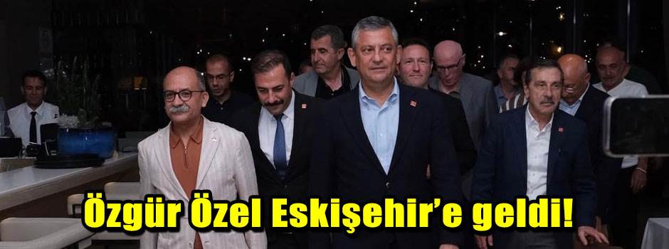 Özgür Özel Eskişehir’e geldi!