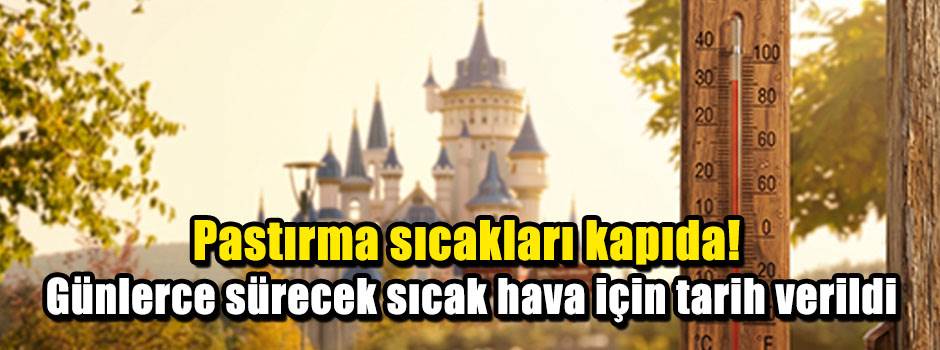 Pastırma sıcakları kapıda! Günlerce sürecek sıcak hava için tarih verildi