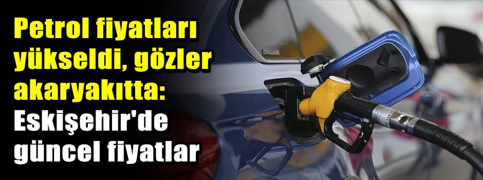 Petrol fiyatları yükseldi, gözler akaryakıtta: Eskişehir'de güncel fiyatlar