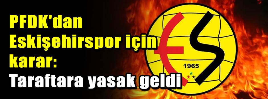 PFDK'dan Eskişehirspor için karar: Taraftara …